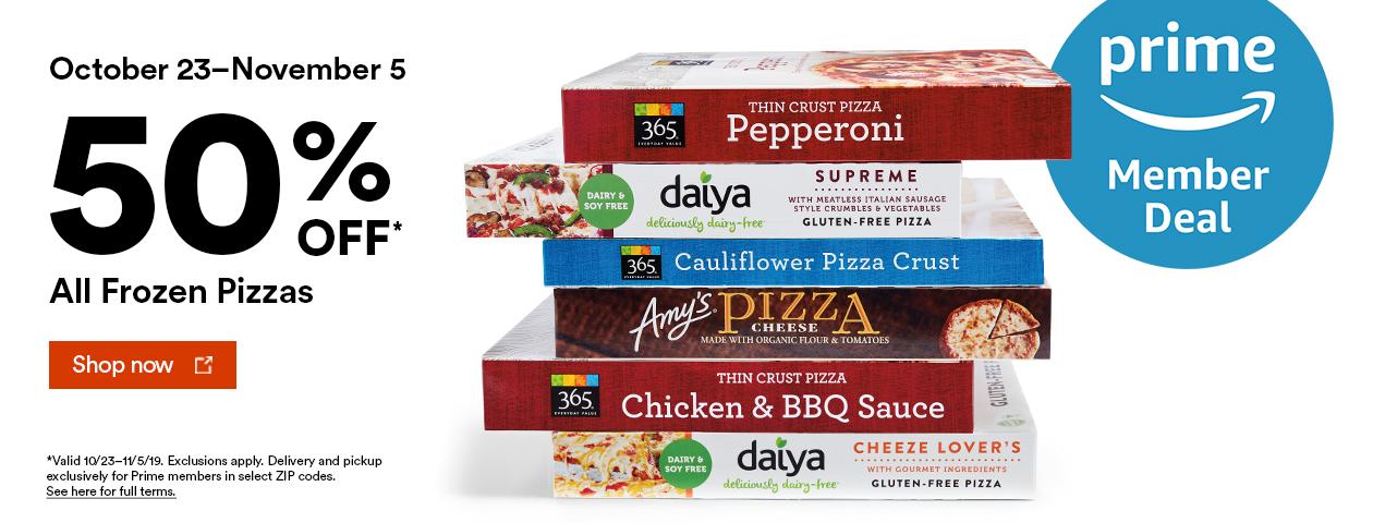 October 23-November 5, 50% off All Frozen Pizzas*, Shop Now, *Valid 10/23-11/5/19. Exclusions apply. Delivery and pickup exclusively for Prime members in select zip codes. See here for full terms.