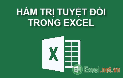 Trị tuyệt đối trong Excel - C&aacute;ch d&ugrave;ng v&agrave; v&iacute; dụ