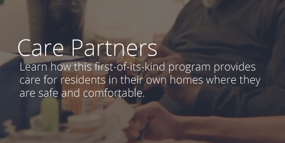 Faded image of care giver in background with text overlaid: Care Partners - Learn how this first of its kind program provides care for residents in their own homes where they are safe and comfortable.