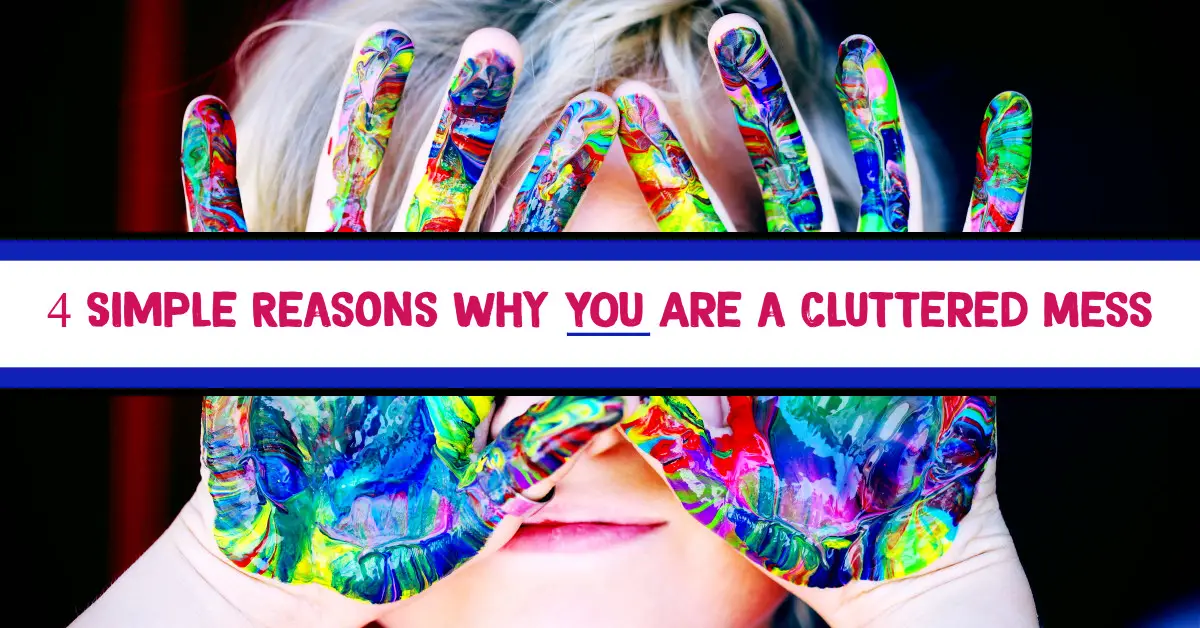 Cluttered Mess? How To Fix It and Be Clutter Free? here's 4 Reasons Why YOU Are a Cluttered Mess and What To DO About it