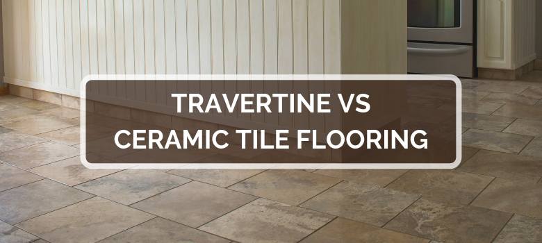 Travertine vs Ceramic Tile Flooring