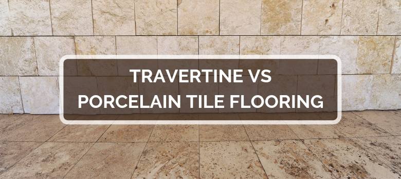 Travertine vs Porcelain Tile Flooring