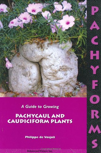 Pachyforms: A Guide to Growing Pachycaul and Caudiciform Plants, Philippe de Vosjoli