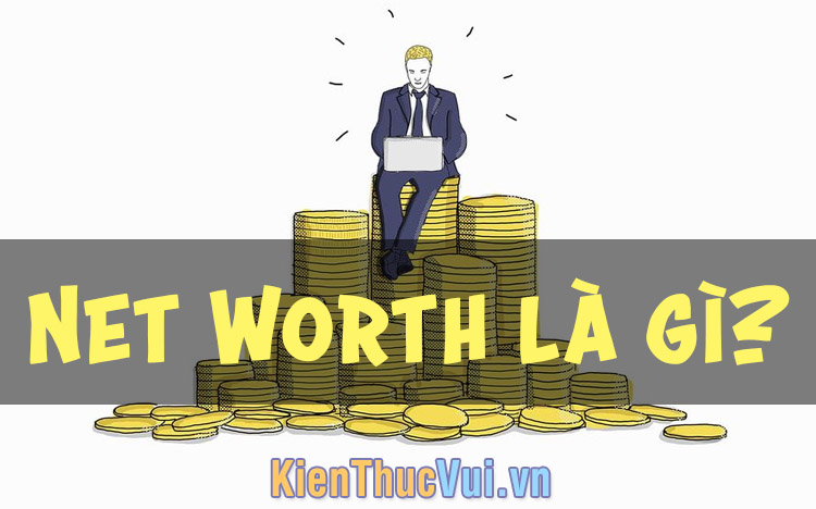 Net Worth (Gi&aacute; trị t&agrave;i sản r&ograve;ng) l&agrave; g&igrave;?