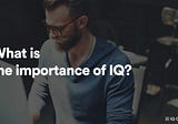 What is the importance of IQ?