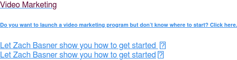 Video Marketing  Do You Want to Launch a Video Marketing Program But Don&rsquo;t Know Where to Start?  Click Here.   Let Zach Basner show you how to get started    Let Zach Basner show you how to get started