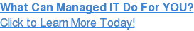 What Can Managed IT Do For YOU? Click to Learn More Today!