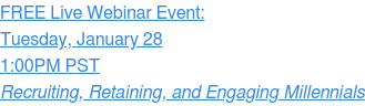 FREE Live Webinar Event: Tuesday, January 7 2:00PM PST Recruiting, Retaining, and Engaging Millennials