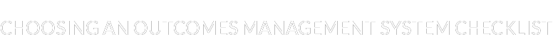 CHOOSING AN OUTCOMES MANAGEMENT SYSTEM CHECKLIST