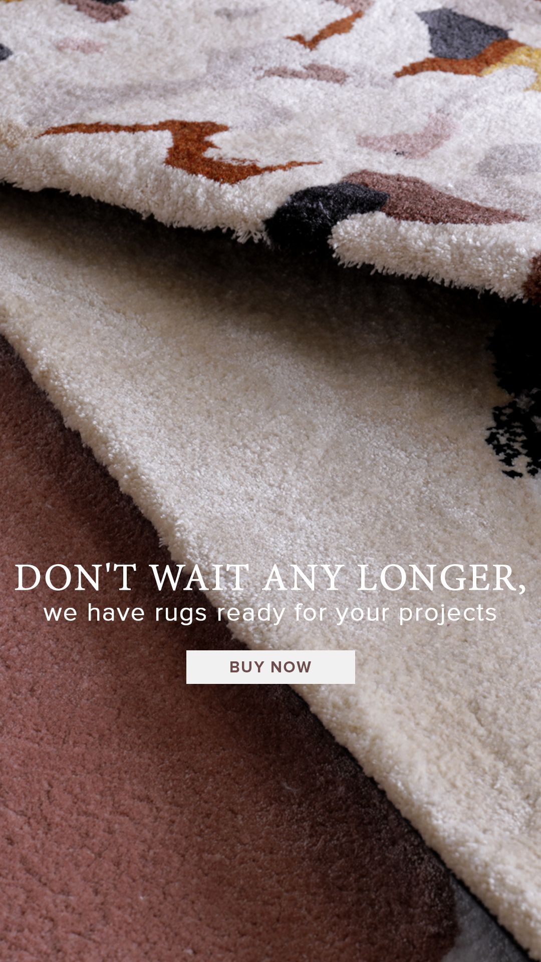 DON'T WAIT ANY LONGER, we have rugs ready for your projects
