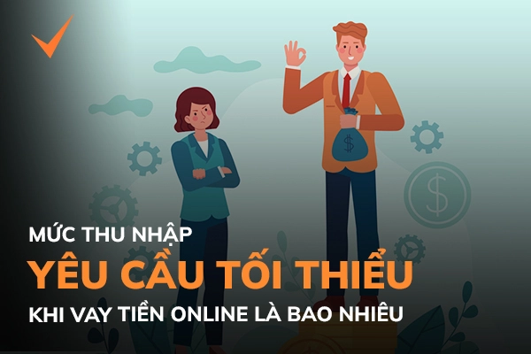 Mức lương tối thiểu cho khoản vay tiền online l&agrave; bao nhi&ecirc;u?