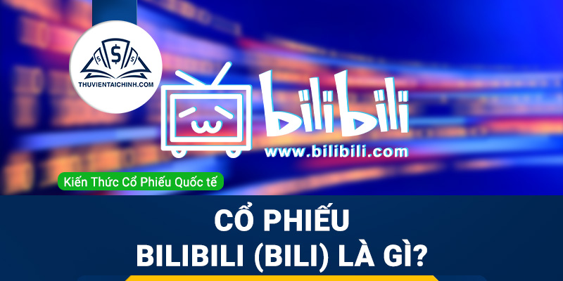 Cổ phiếu Bilibili (BILI) l&agrave; g&igrave; ? C&oacute; n&ecirc;n đầu tư cổ phiếu BILI?