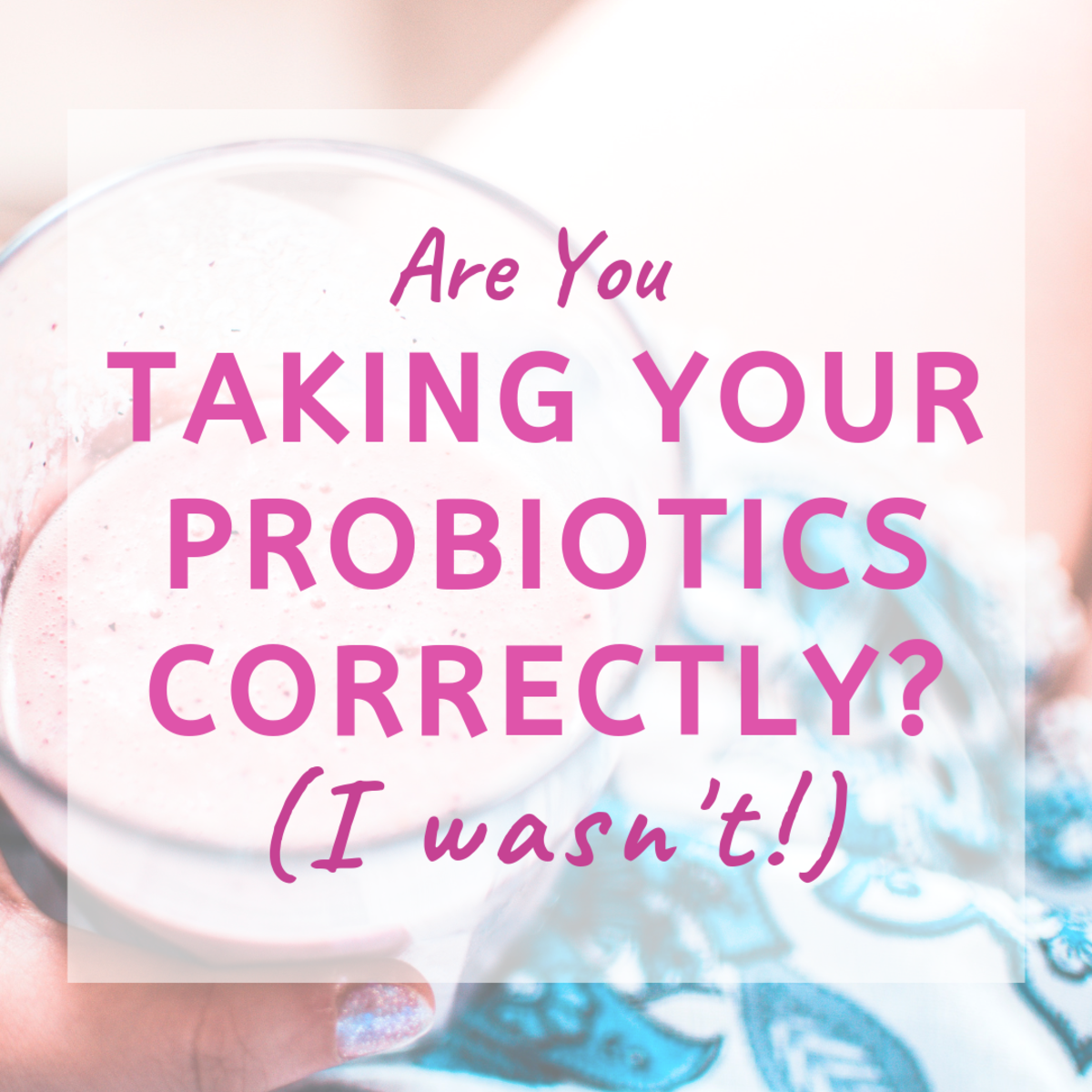 Are You Taking Your Probiotics Correctly? I Wasn't!
