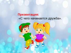 Презентация: &laquo;С чего начинается дружба&raquo;.