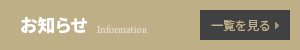 お知らせ Information 一覧を見る