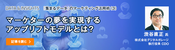 『集まるデータ』のマーケティング活用術（3） マーケターの夢を実現するアップリフトモデルとは？