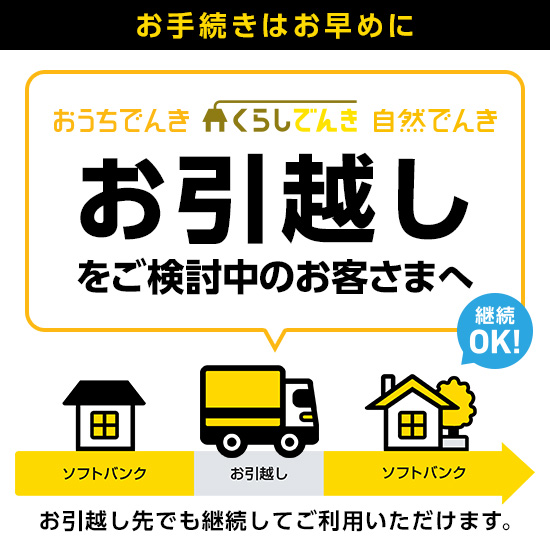 お手続きはお早めに お引越しをご検討中のお客さまへ 「おうちでんき」「自然でんき」 をお引越し先でも継続してご利用いただけます。継続OK！詳しくみる