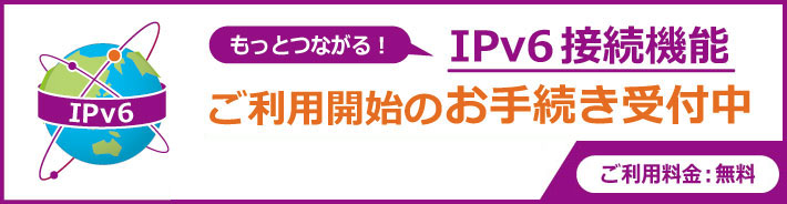 IPv6接続機能 ご利用開始お手続きの受付を開始しております！